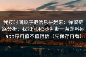 我按时间顺序把信息拼起来：弹窗链路分析：我如何用3步判断一条黑料网app爆料值不值得信（先保存再看）