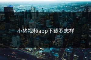 小猪视频app下载罗志祥