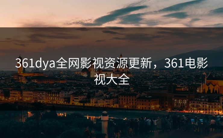 361dya全网影视资源更新，361电影视大全