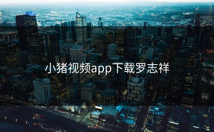 小猪视频app下载罗志祥