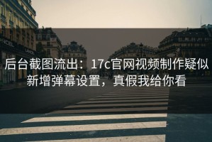 后台截图流出：17c官网视频制作疑似新增弹幕设置，真假我给你看
