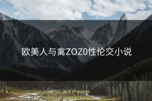 欧美人与禽ZOZ0性伦交小说