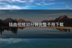 插曲视频30分钟完整不用下载