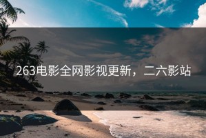 263电影全网影视更新，二六影站
