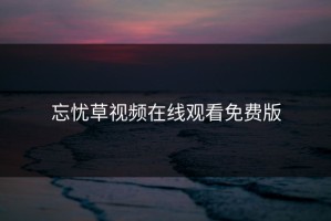 忘忧草视频在线观看免费版