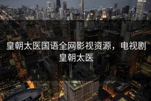 皇朝太医国语全网影视资源，电视剧皇朝太医