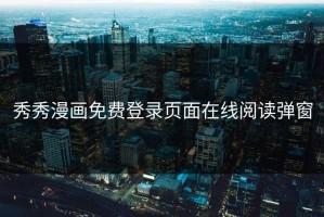 秀秀漫画免费登录页面在线阅读弹窗