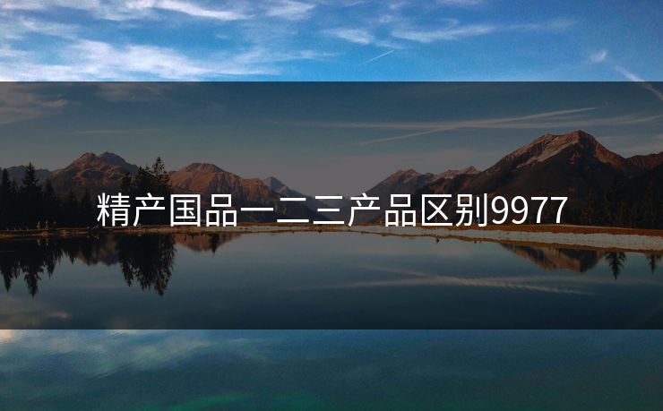 精产国品一二三产品区别9977 精产国品一二三产品区别9977