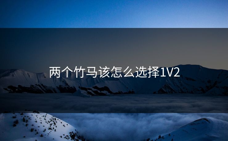 两个竹马该怎么选择1V2 两个竹马该怎么选择1V2