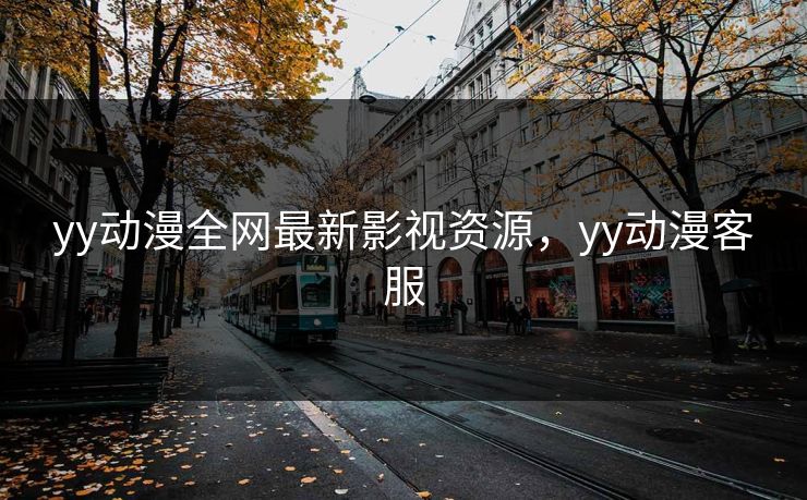 yy动漫全网最新影视资源，yy动漫客服