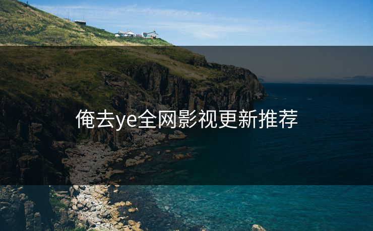 俺去ye全网影视更新推荐 俺去ye全网影视更新推荐