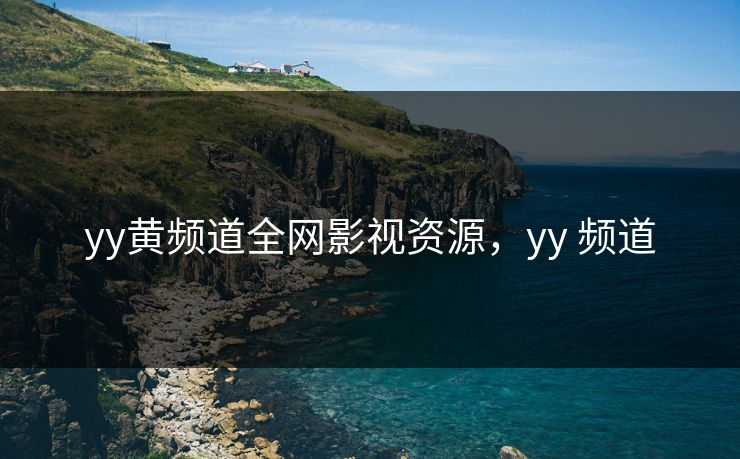 yy黄频道全网影视资源，yy 频道