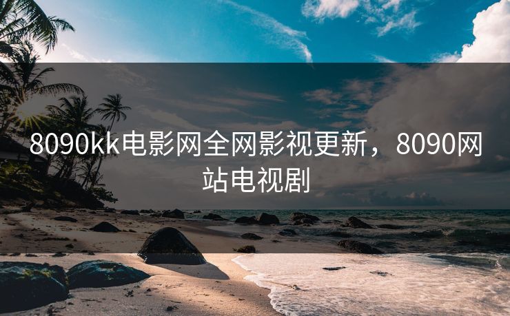 8090kk电影网全网影视更新，8090网站电视剧