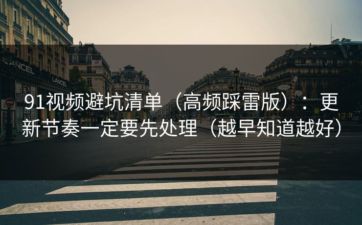91视频避坑清单（高频踩雷版）：更新节奏一定要先处理（越早知道越好）