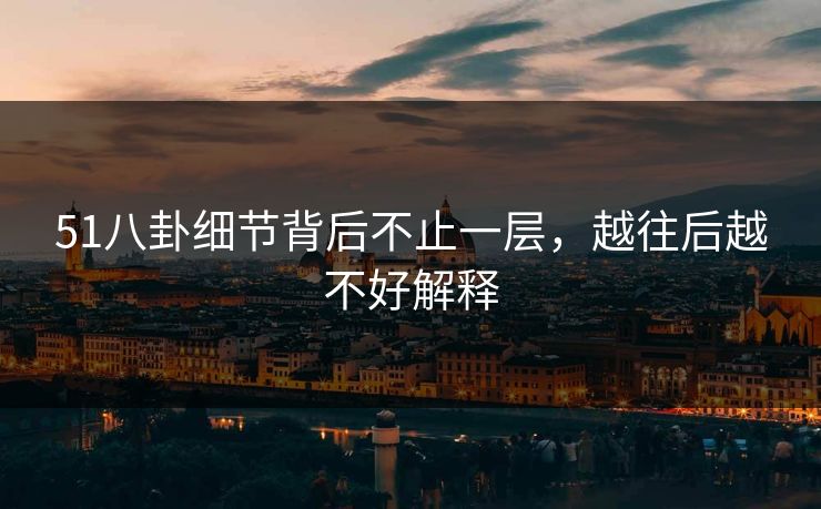 51八卦细节背后不止一层，越往后越不好解释
